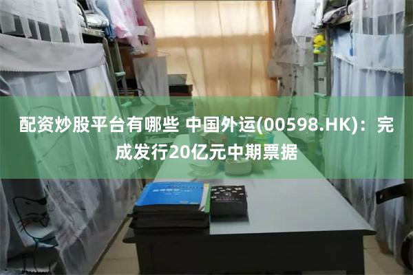 配资炒股平台有哪些 中国外运(00598.HK)：完成发行20亿元中期票据