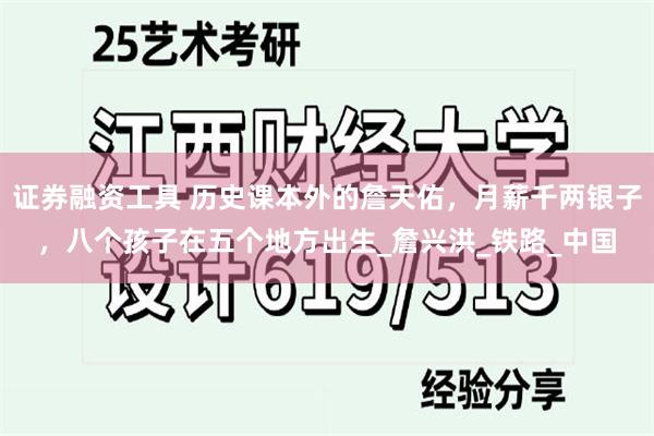 证券融资工具 历史课本外的詹天佑，月薪千两银子，八个孩子在五个地方出生_詹兴洪_铁路_中国
