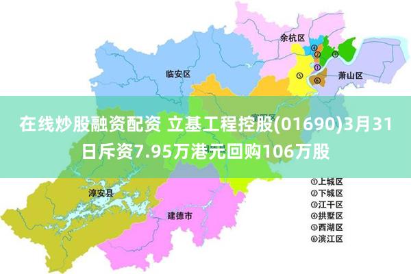 在线炒股融资配资 立基工程控股(01690)3月31日斥资7.95万港元回购106万股