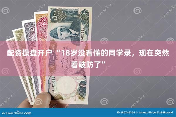 配资操盘开户 “18岁没看懂的同学录，现在突然看破防了”