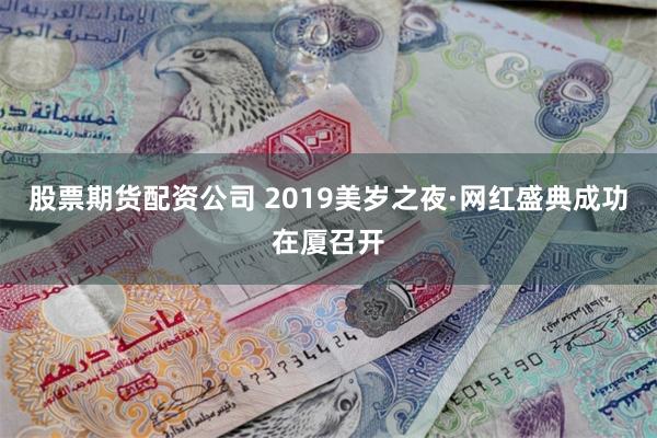 股票期货配资公司 2019美岁之夜·网红盛典成功在厦召开