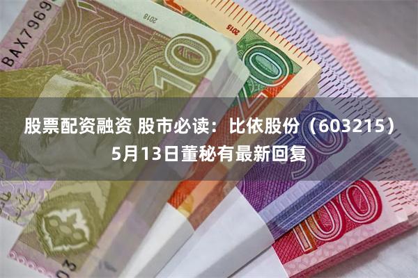 股票配资融资 股市必读：比依股份（603215）5月13日董秘有最新回复