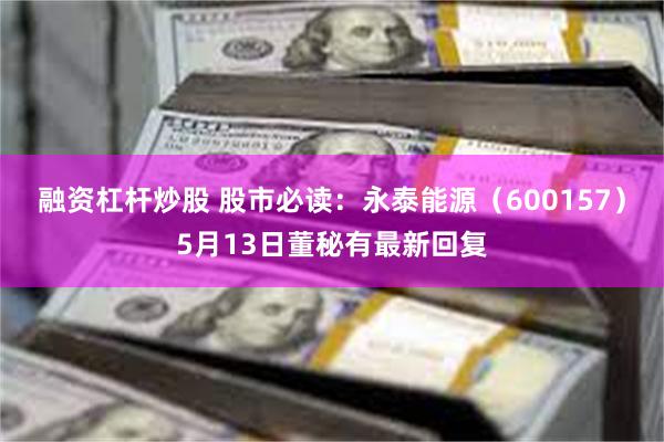 融资杠杆炒股 股市必读：永泰能源（600157）5月13日董秘有最新回复