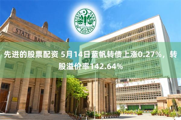 先进的股票配资 5月14日蓝帆转债上涨0.27%，转股溢价率142.64%