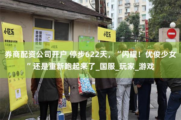 券商配资公司开户 停步622天，“闪耀！优俊少女”还是重新跑起来了_国服_玩家_游戏