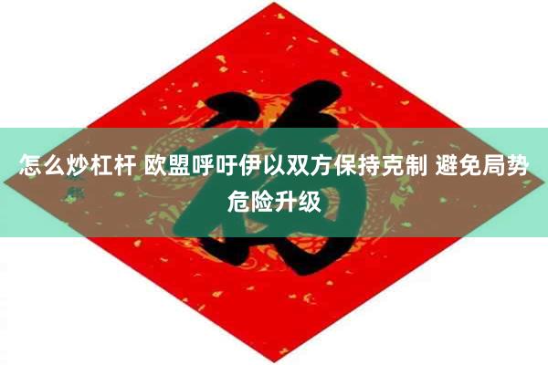 怎么炒杠杆 欧盟呼吁伊以双方保持克制 避免局势危险升级