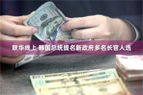 联华线上 韩国总统提名新政府多名长官人选