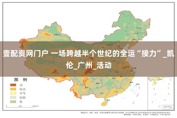 壹配资网门户 一场跨越半个世纪的全运“接力”_凯伦_广州_活动