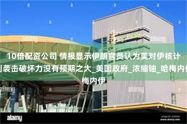 10倍配资公司 情报显示伊朗官员认为美对伊核计划袭击破坏力没有预期之大_美国政府_浓缩铀_哈梅内伊