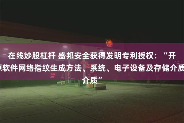 在线炒股杠杆 盛邦安全获得发明专利授权：“开源软件网络指纹生成方法、系统、电子设备及存储介质”