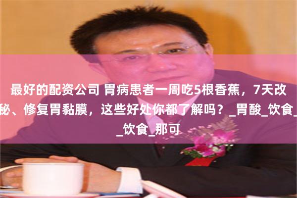 最好的配资公司 胃病患者一周吃5根香蕉，7天改善便秘、修复胃黏膜，这些好处你都了解吗？_胃酸_饮食_那可