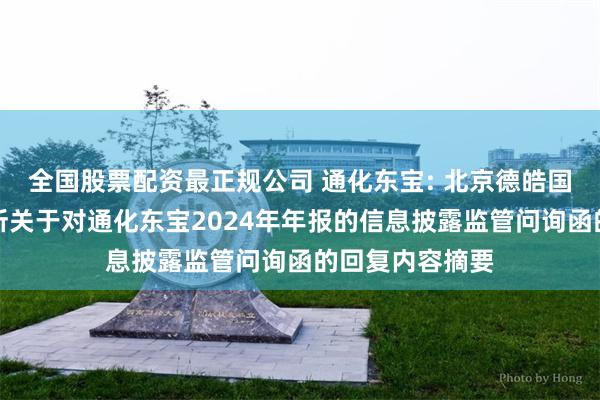 全国股票配资最正规公司 通化东宝: 北京德皓国际会计师事务所关于对通化东宝2024年年报的信息披露监管问询函的回复内容摘要
