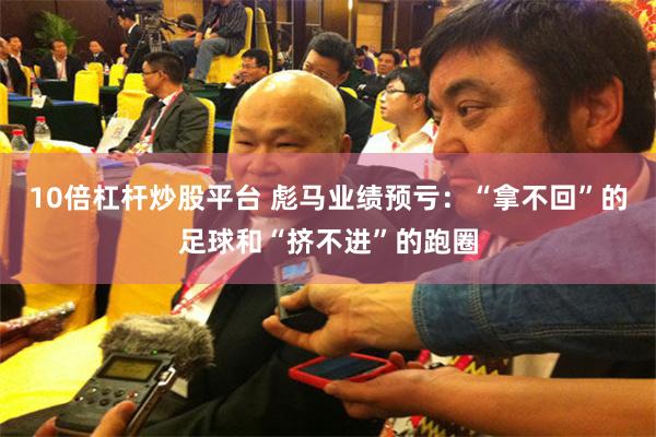 10倍杠杆炒股平台 彪马业绩预亏：“拿不回”的足球和“挤不进”的跑圈