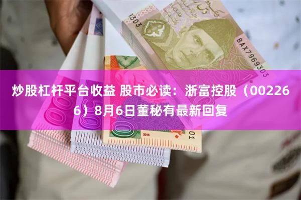 炒股杠杆平台收益 股市必读：浙富控股（002266）8月6日董秘有最新回复