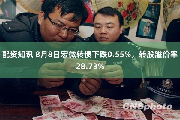 配资知识 8月8日宏微转债下跌0.55%，转股溢价率28.73%
