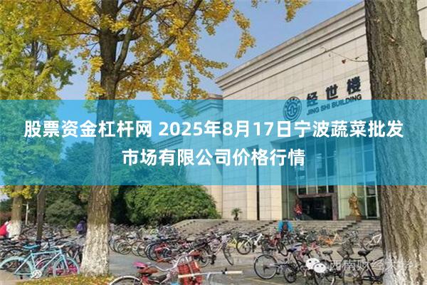 股票资金杠杆网 2025年8月17日宁波蔬菜批发市场有限公司价格行情