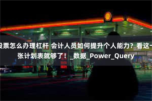 股票怎么办理杠杆 会计人员如何提升个人能力？看这一张计划表就够了！_数据_Power_Query