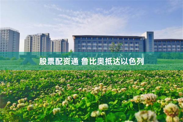 股票配资通 鲁比奥抵达以色列