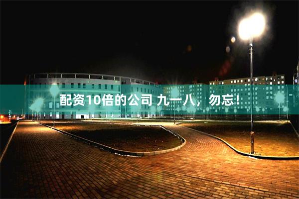 配资10倍的公司 九一八，勿忘！