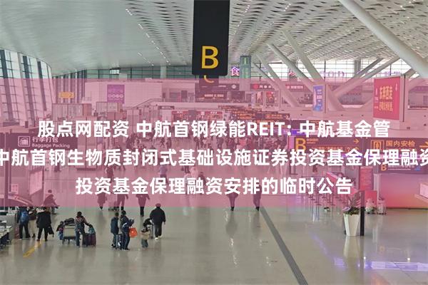 股点网配资 中航首钢绿能REIT: 中航基金管理有限公司关于中航首钢生物质封闭式基础设施证券投资基金保理融资安排的临时公告