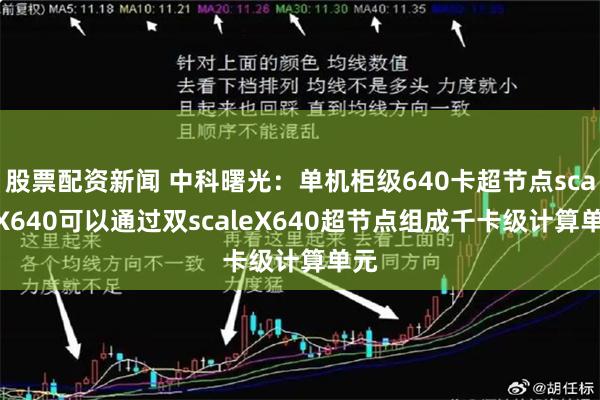 股票配资新闻 中科曙光：单机柜级640卡超节点scaleX640可以通过双scaleX640超节点组成千卡级计算单元