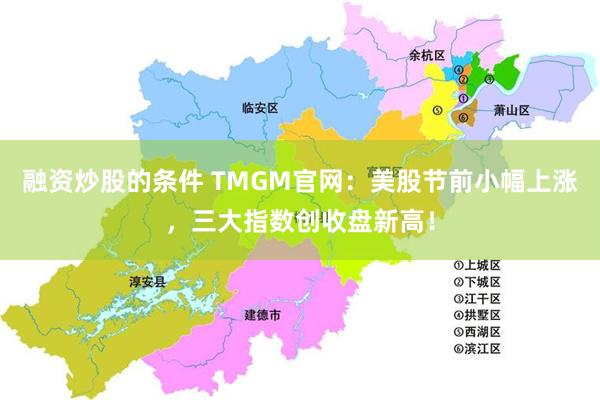融资炒股的条件 TMGM官网：美股节前小幅上涨，三大指数创收盘新高！