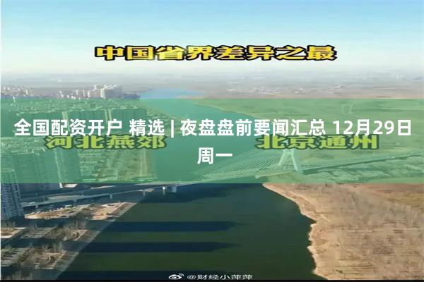 全国配资开户 精选 | 夜盘盘前要闻汇总 12月29日 周一